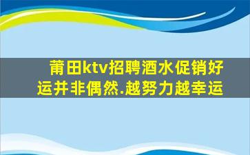 莆田ktv招聘酒水促销好运并非偶然.越努力越幸运